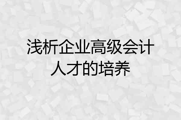 浅析企业高级会计人才的培养