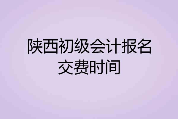 陕西初级会计报名交费时间