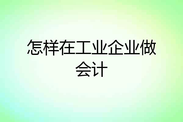 怎样在工业企业做会计
