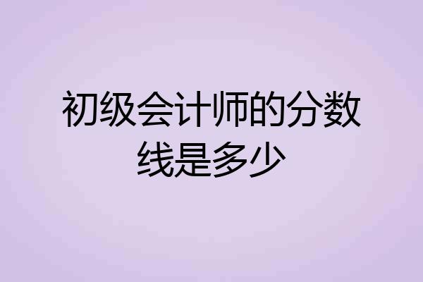 初级会计师的分数线是多少