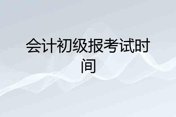 会计初级报考试时间