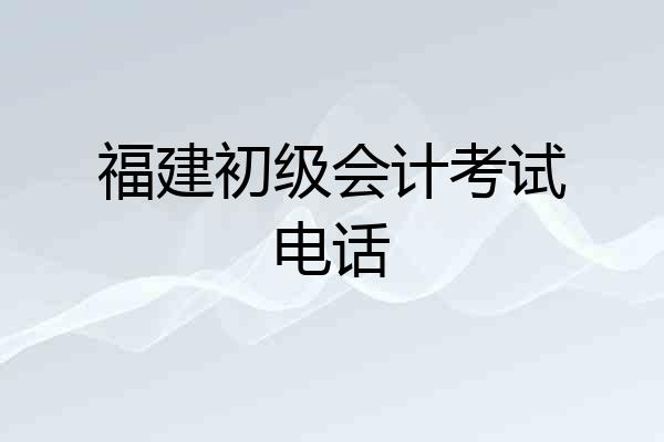 福建初级会计考试电话