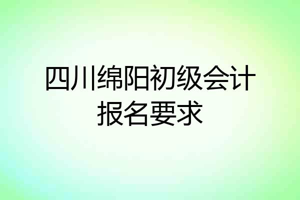 四川绵阳初级会计报名要求