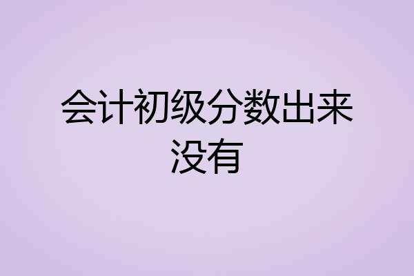 会计初级分数出来没有