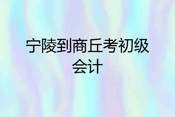 宁陵到商丘考初级会计