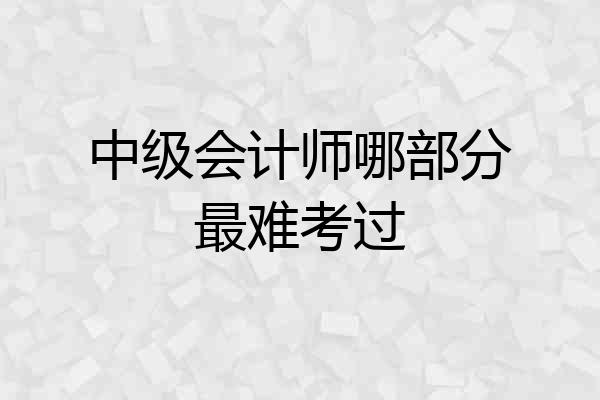 中级会计师哪部分最难考过