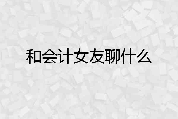 和会计女友聊什么