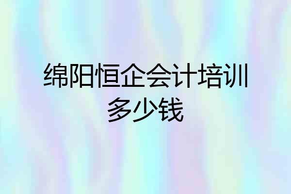 绵阳恒企会计培训多少钱