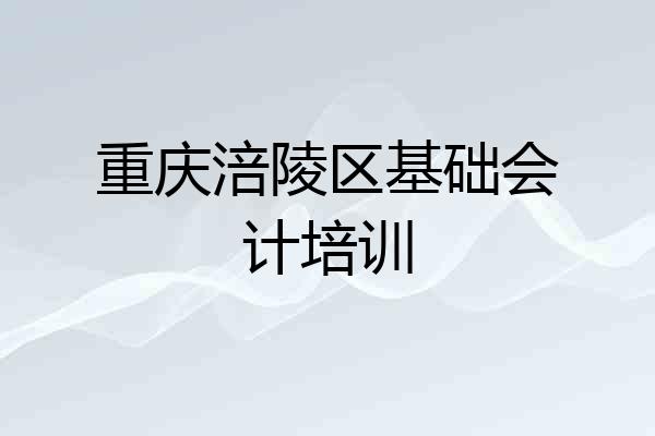 重庆涪陵区基础会计培训