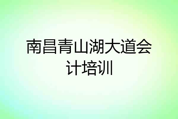 南昌青山湖大道会计培训