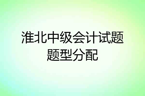 淮北中级会计试题题型分配