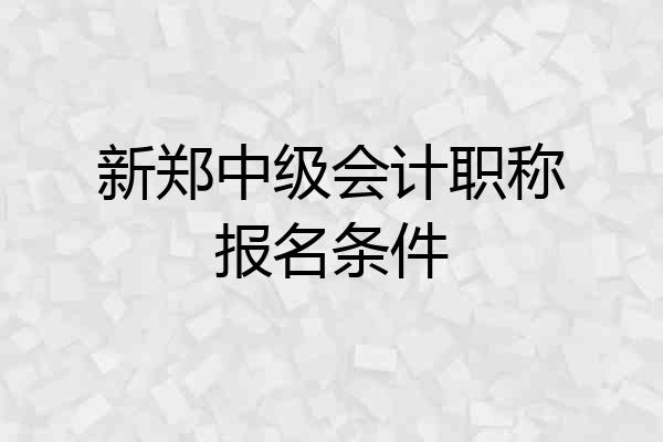 新郑中级会计职称报名条件