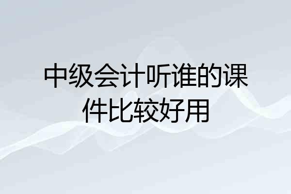 中级会计听谁的课件比较好用