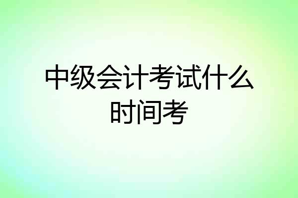 中级会计考试什么时间考