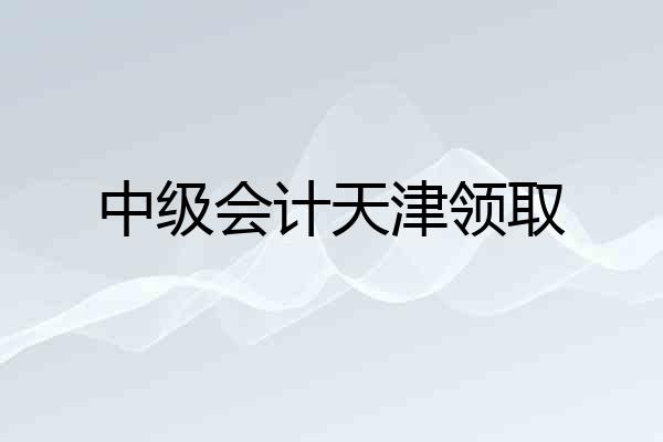 中级会计天津领取