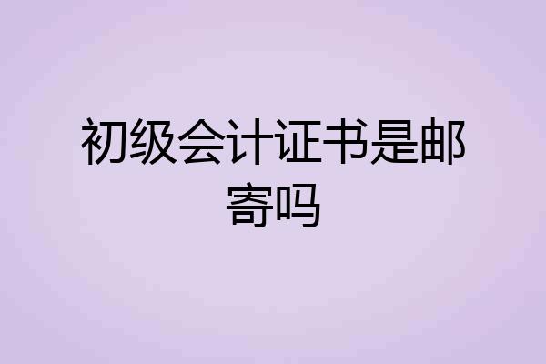 初级会计证书是邮寄吗