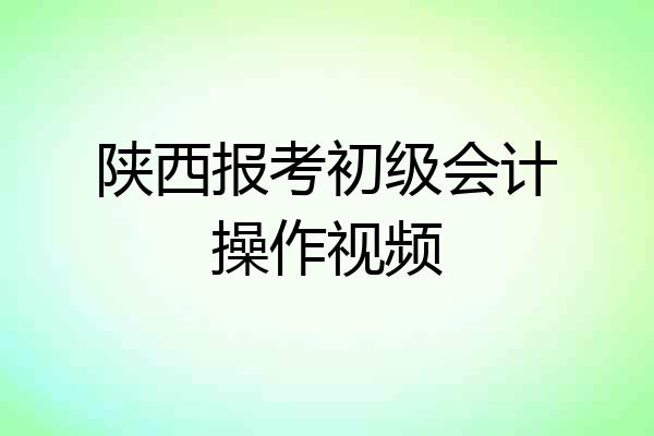 陕西报考初级会计操作视频