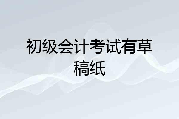 初级会计考试有草稿纸
