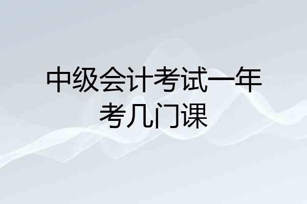 中级会计考试一年考几门课