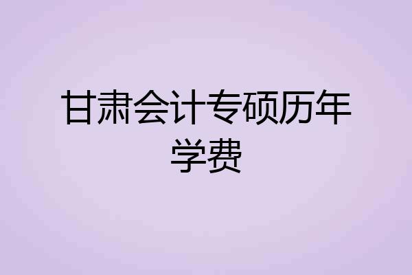 甘肃会计专硕历年学费