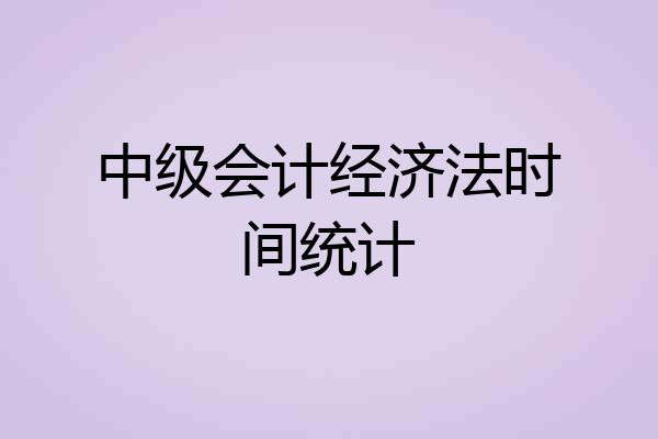 中级会计经济法时间统计