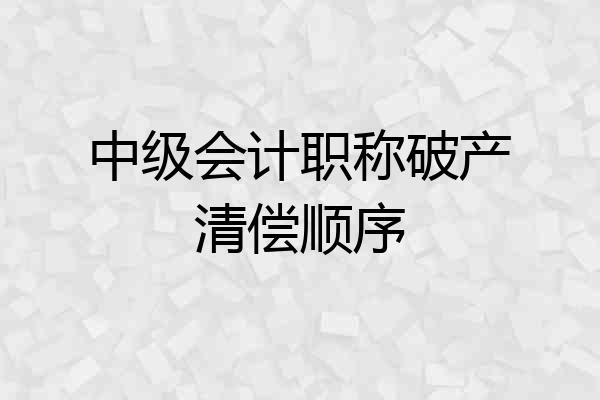 中级会计职称破产清偿顺序