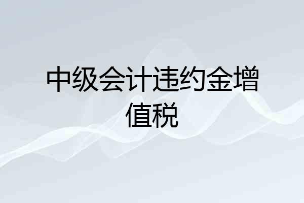 中级会计违约金增值税