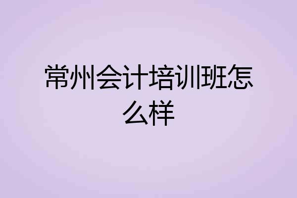 常州会计培训班怎么样