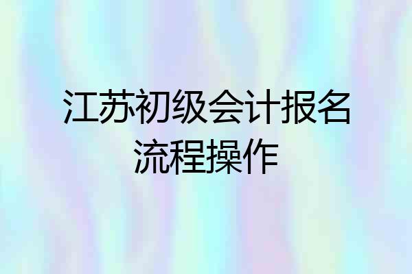 江苏初级会计报名流程操作