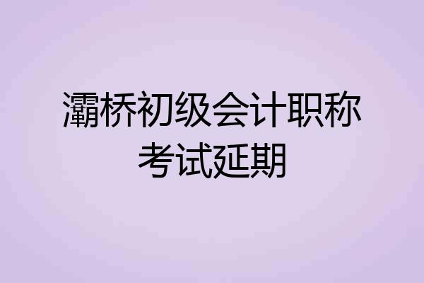 灞桥初级会计职称考试延期