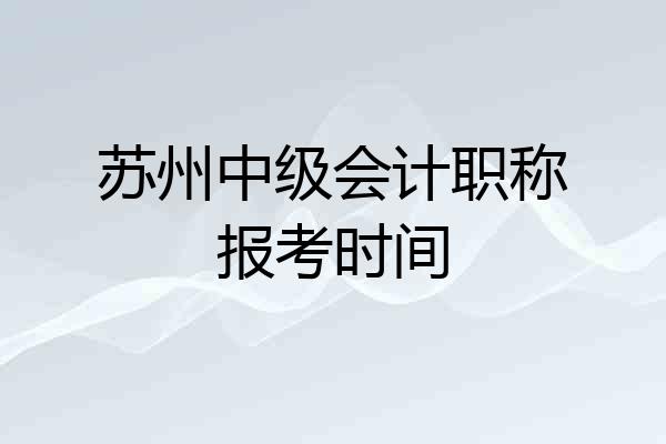 苏州中级会计职称报考时间