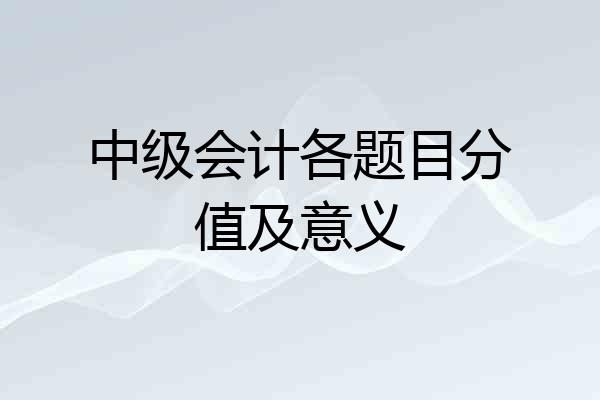 中级会计各题目分值及意义