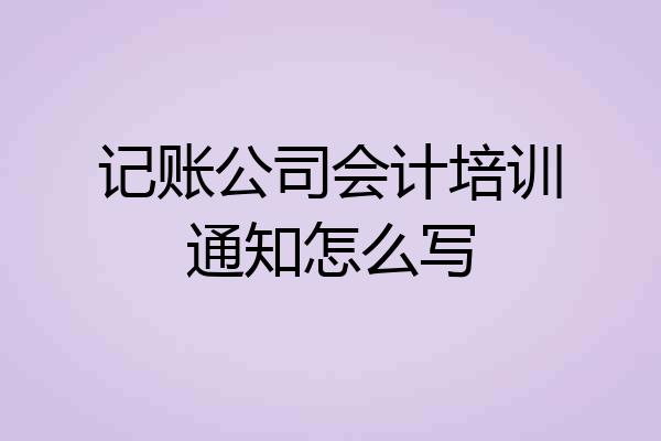 记账公司会计培训通知怎么写