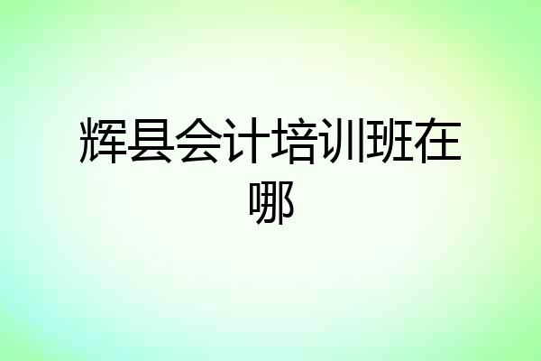 辉县会计培训班在哪