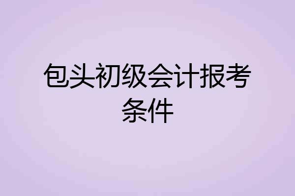 包头初级会计报考条件