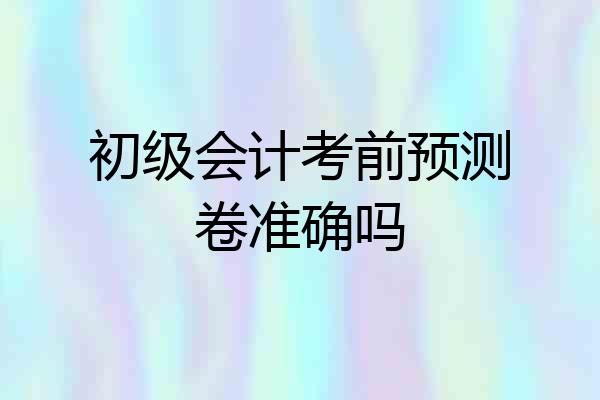 初级会计考前预测卷准确吗