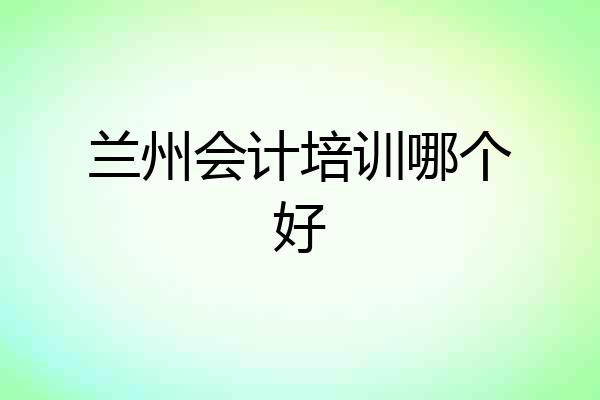兰州会计培训哪个好