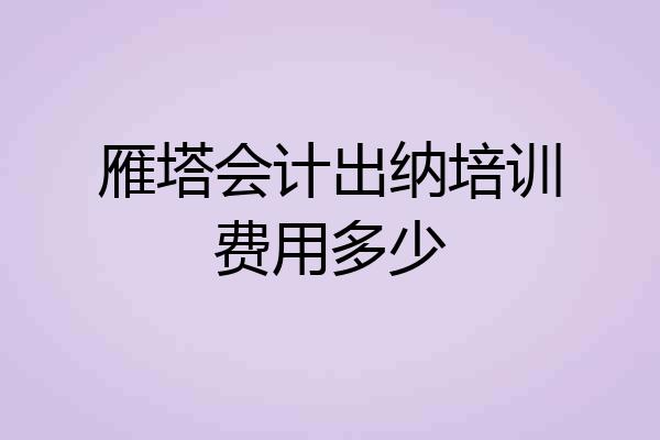 雁塔会计出纳培训费用多少