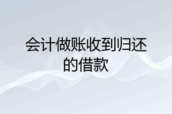 会计做账收到归还的借款