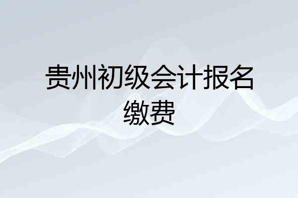 贵州初级会计报名缴费