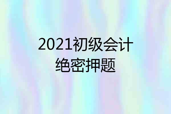 2021初级会计绝密押题