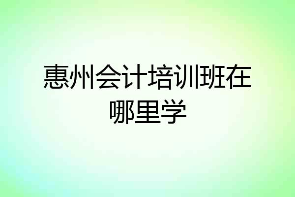 惠州会计培训班在哪里学