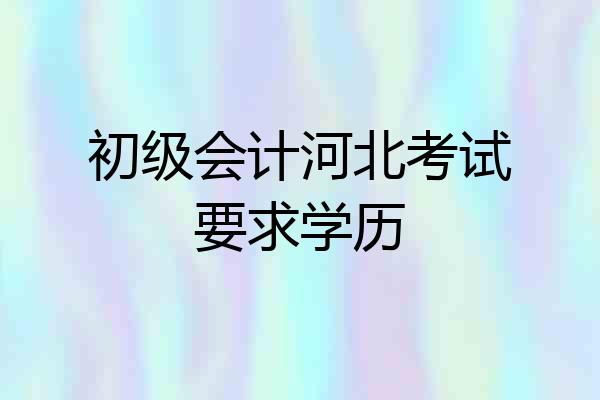 初级会计河北考试要求学历