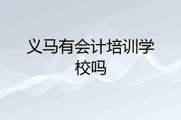 义马有会计培训学校吗