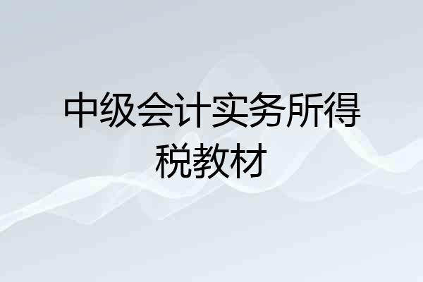 中级会计实务所得税教材