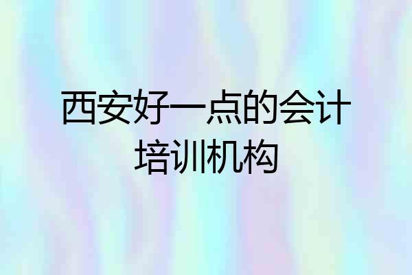 西安好一点的会计培训机构