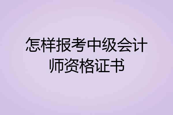 怎样报考中级会计师资格证书