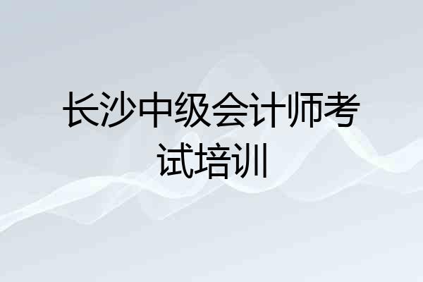 长沙中级会计师考试培训
