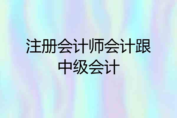 注册会计师会计跟中级会计