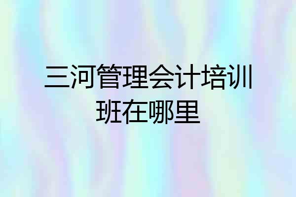 三河管理会计培训班在哪里